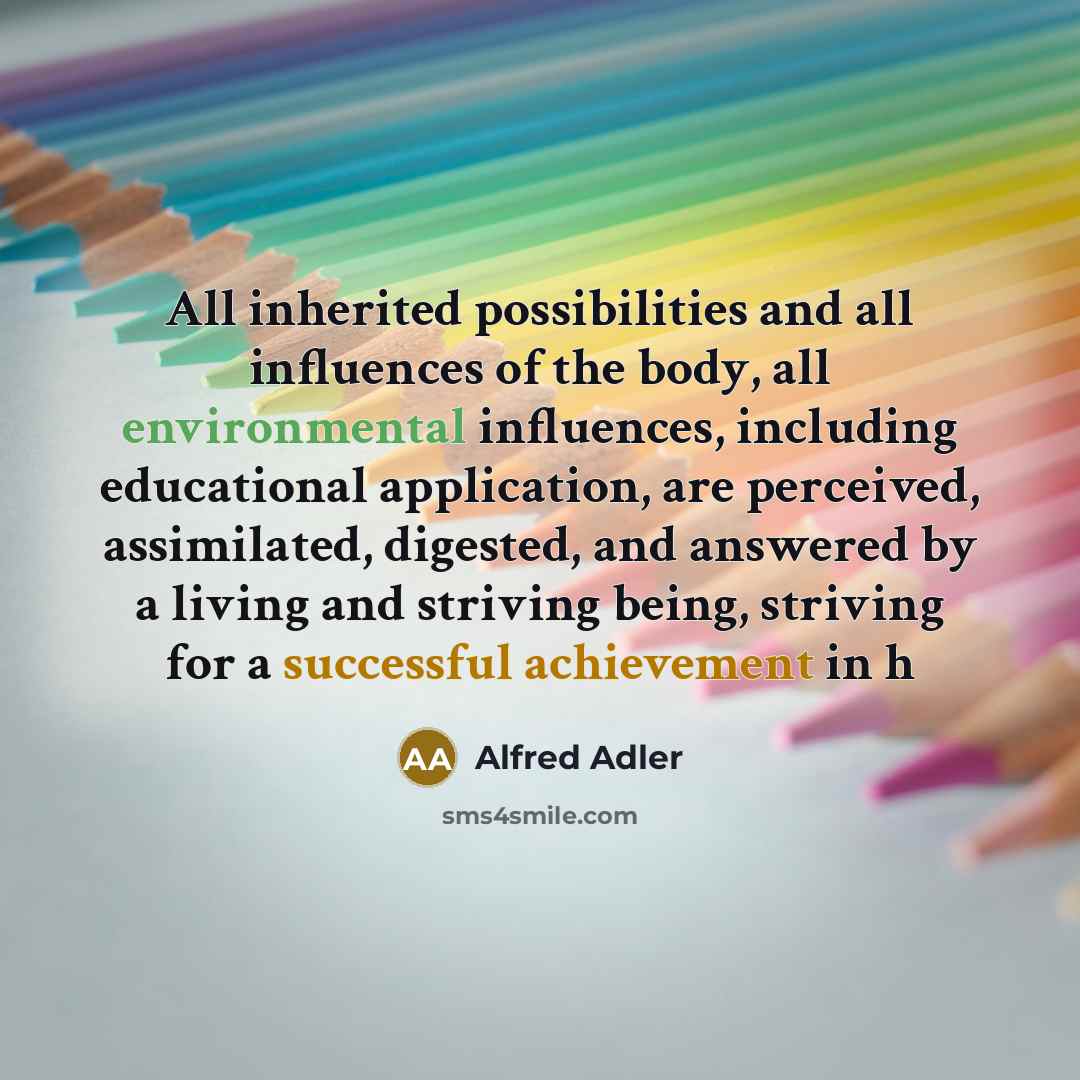 “All inherited possibilities and all influences of the body, all environmental influences, including educational application, are perceived, assimilated, digested, and answered by a living and striving being, striving for a successful achievement in h” quote by Alfred Adler