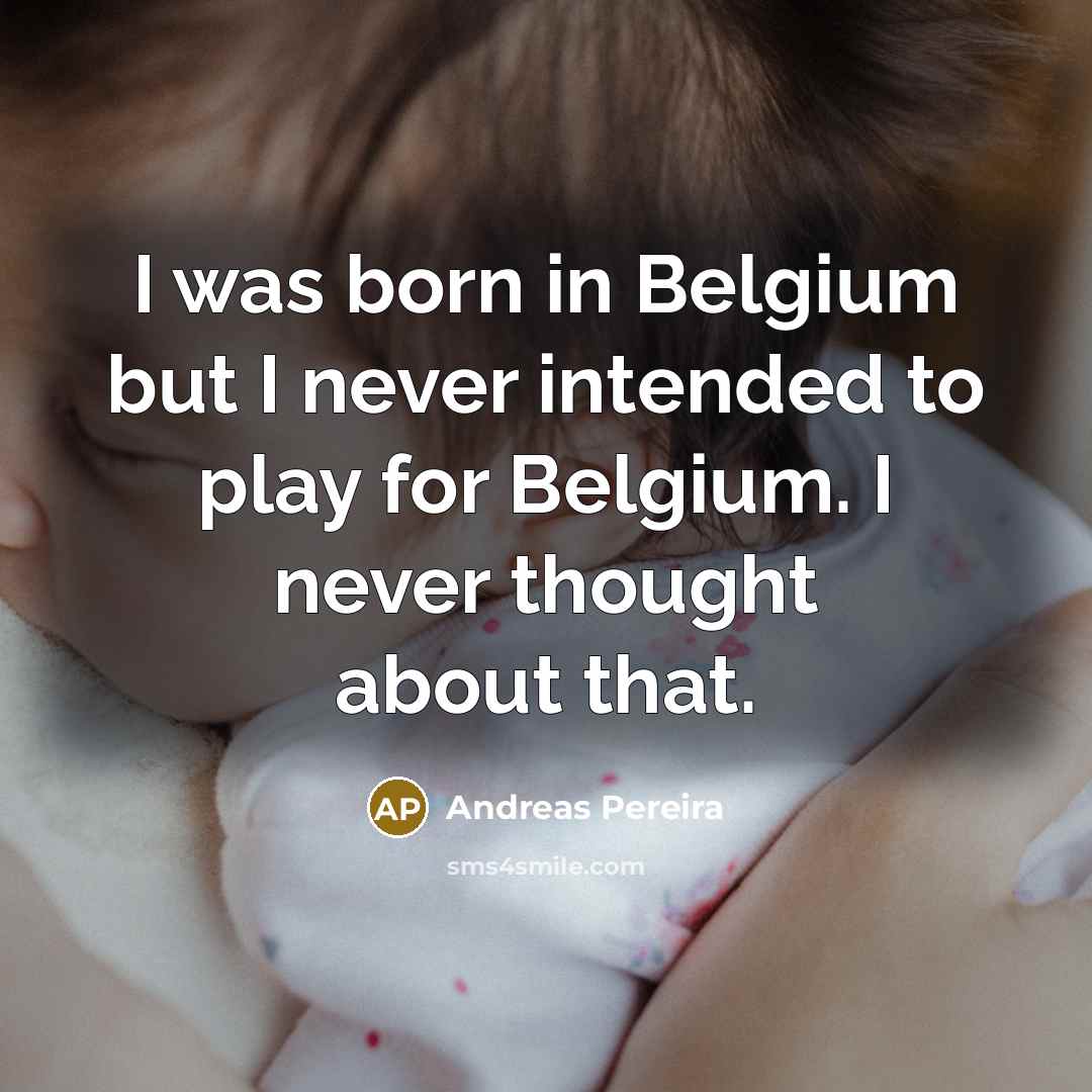 “I was born in Belgium but I never intended to…” quote by Andreas Pereira
