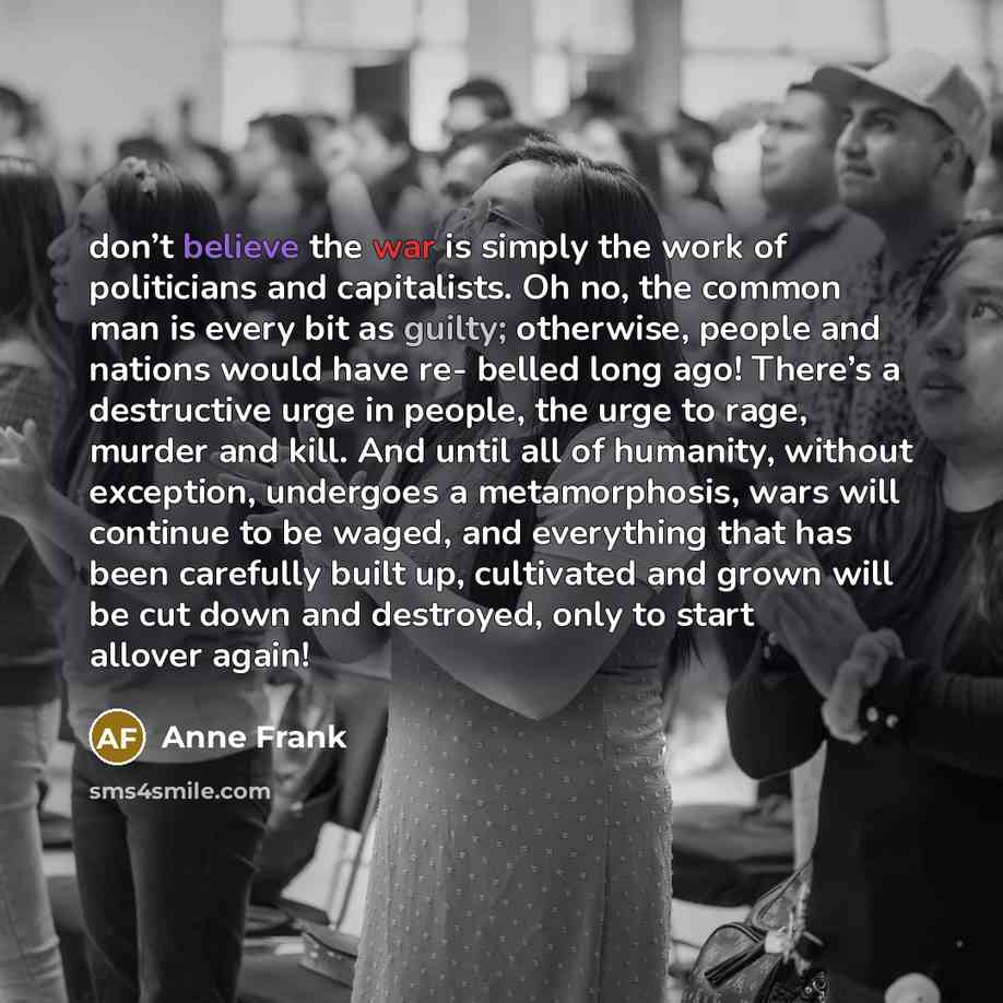 “don’t believe the war is simply the work of politicians…” quote by Anne Frank