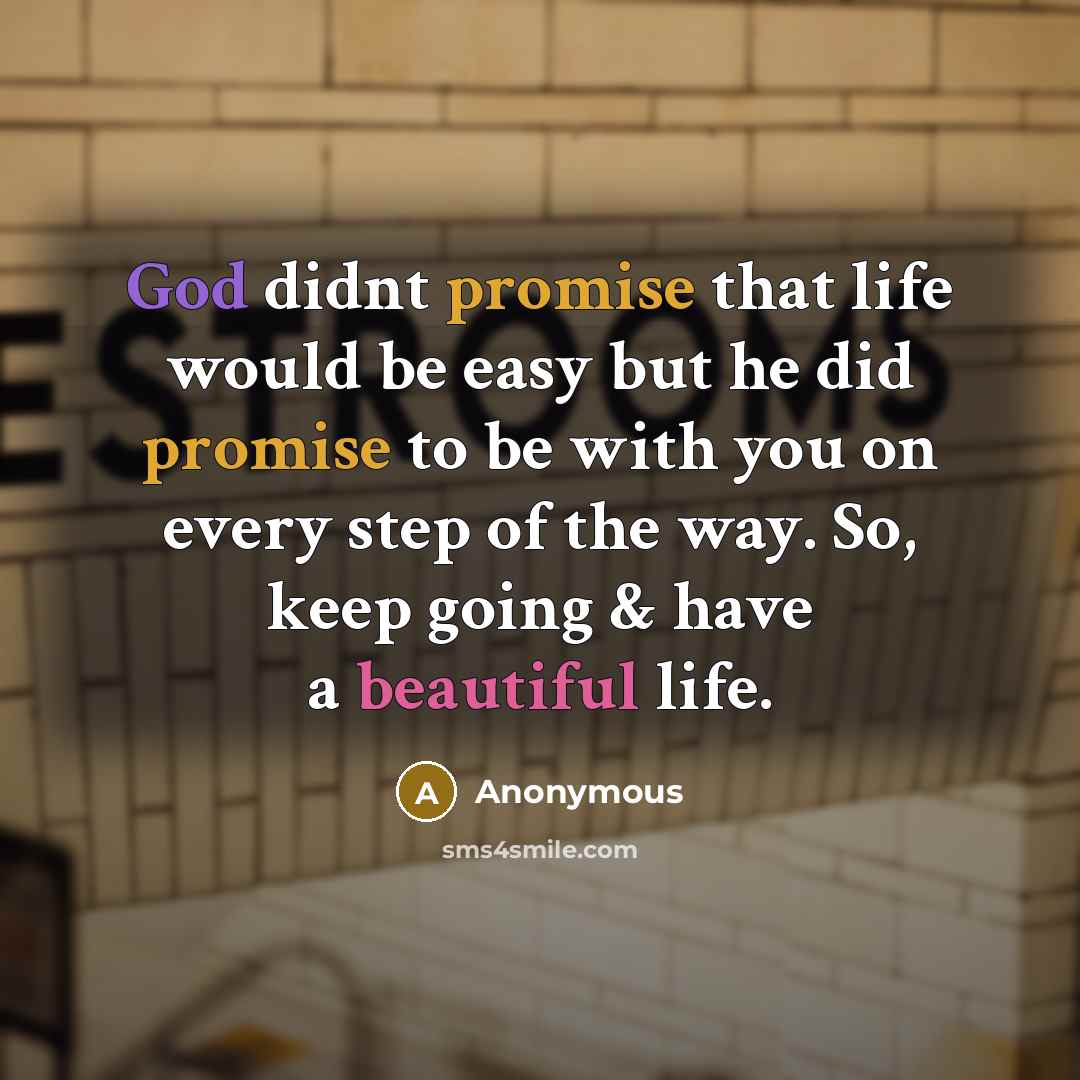 “God didnt promise that life would be easy but he did promise to be with you on every step of the way. So, keep going & have a beautiful life.” quote by Anonymous
