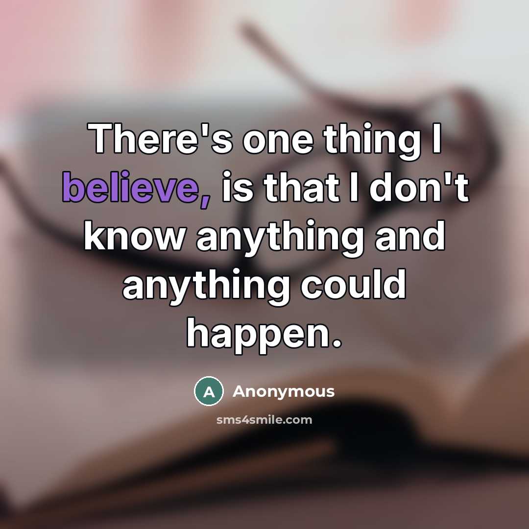“There's one thing I believe, is that I don't know…” quote by Anonymous
