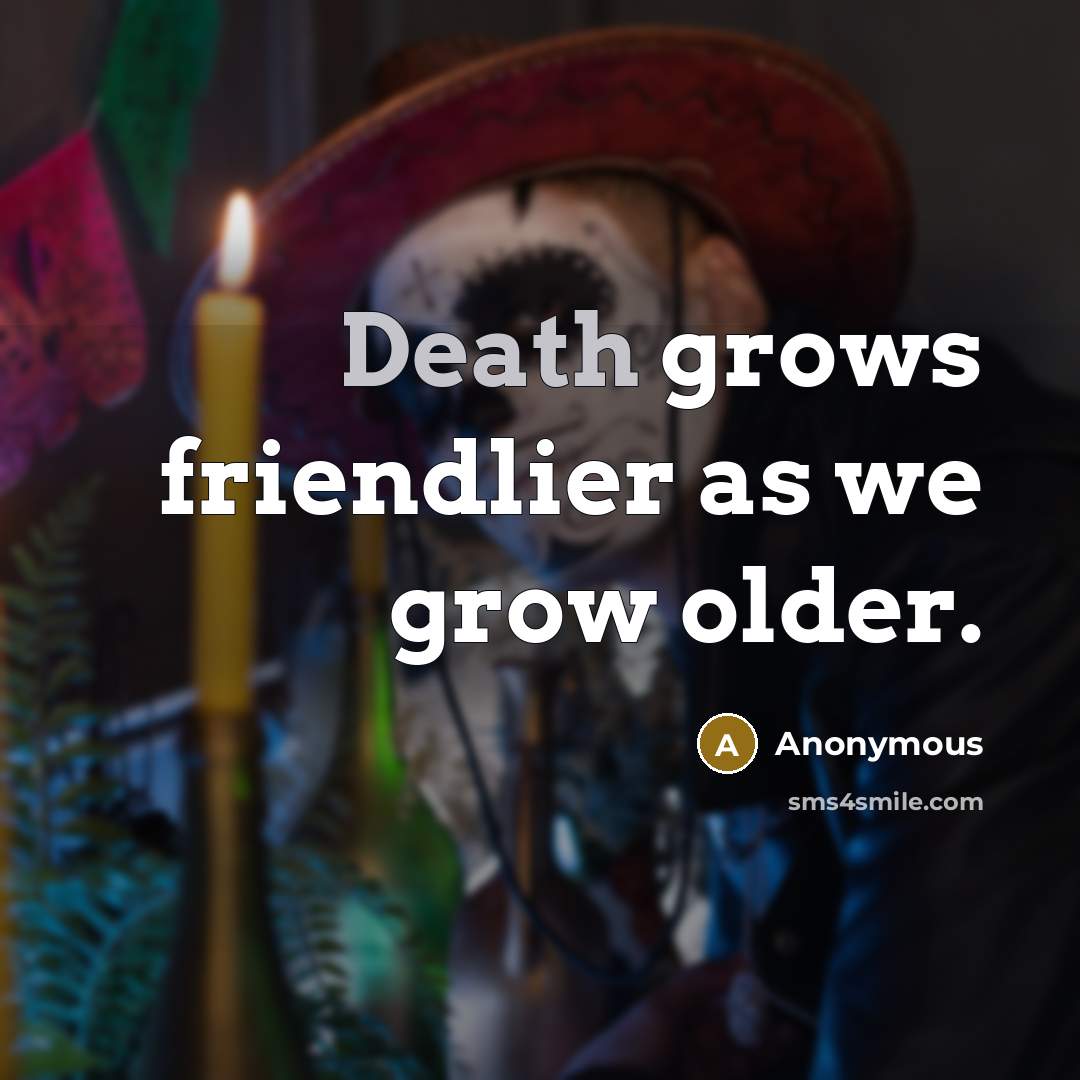 “Death grows friendlier as we grow older.” quote by Anonymous