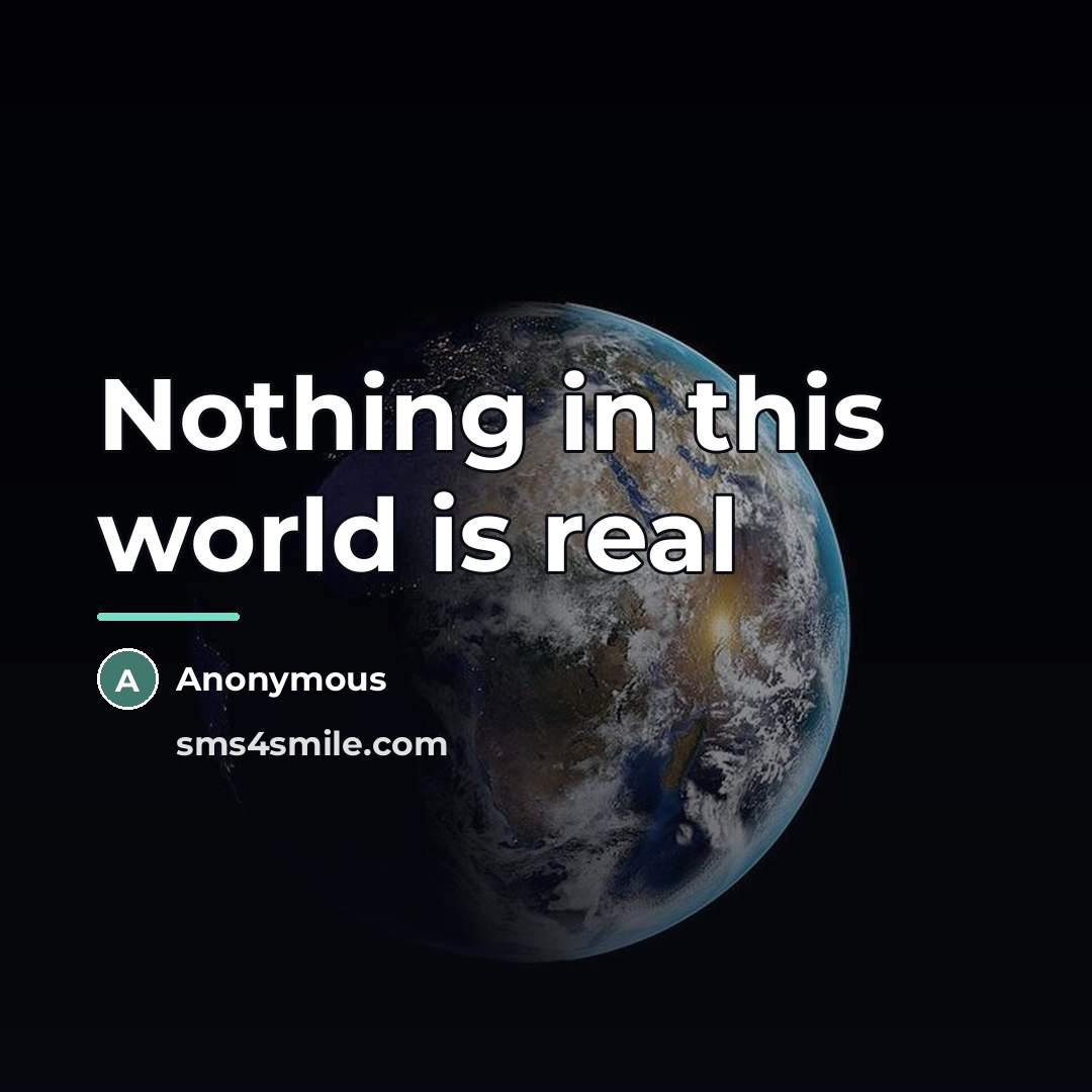 “Nothing in this world is real…” quote by Anonymous