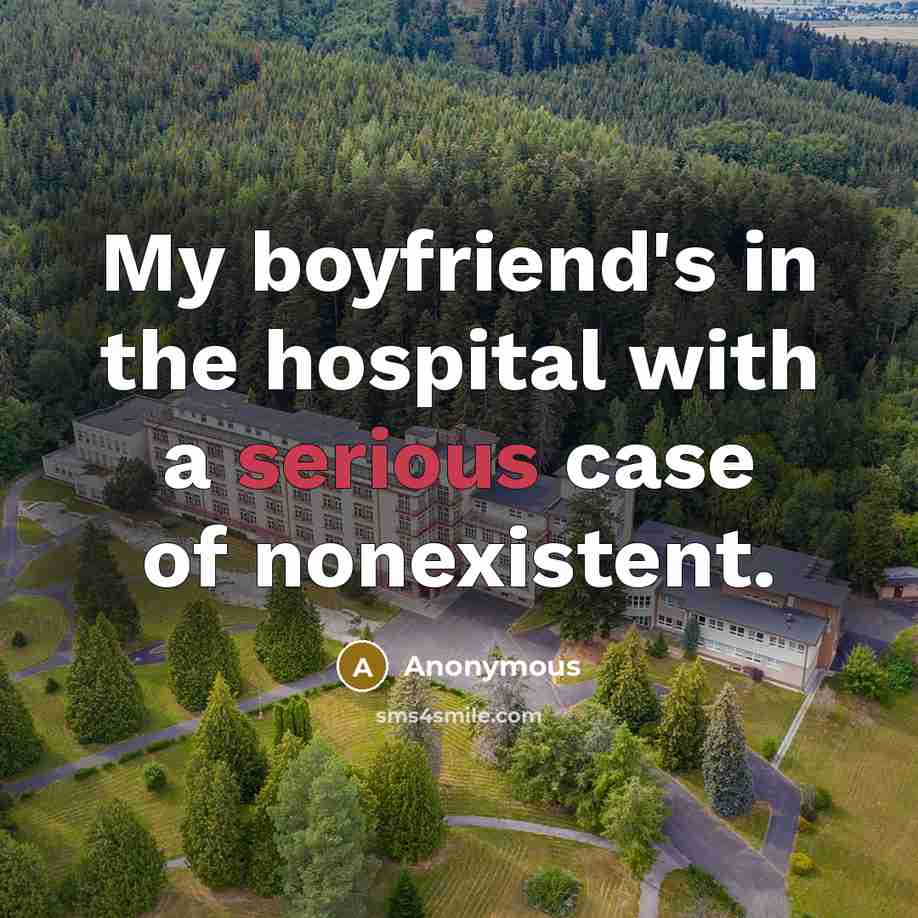 “My boyfriend's in the hospital with a serious case of…” quote by Anonymous