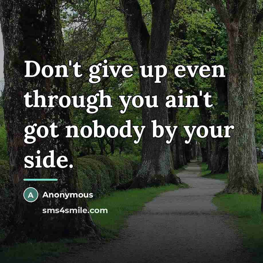 “Don't give up even through you ain't got nobody by…” quote by Anonymous