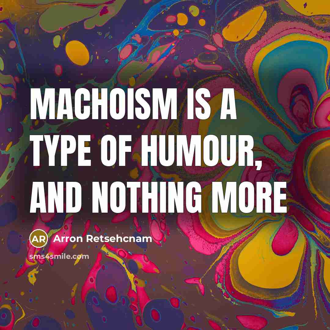 “Machoism is a type of humour, and nothing more” quote by Arron Retsehcnam