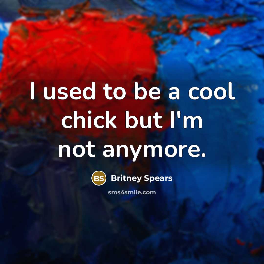 “I used to be a cool chick but I'm not…” quote by Britney Spears