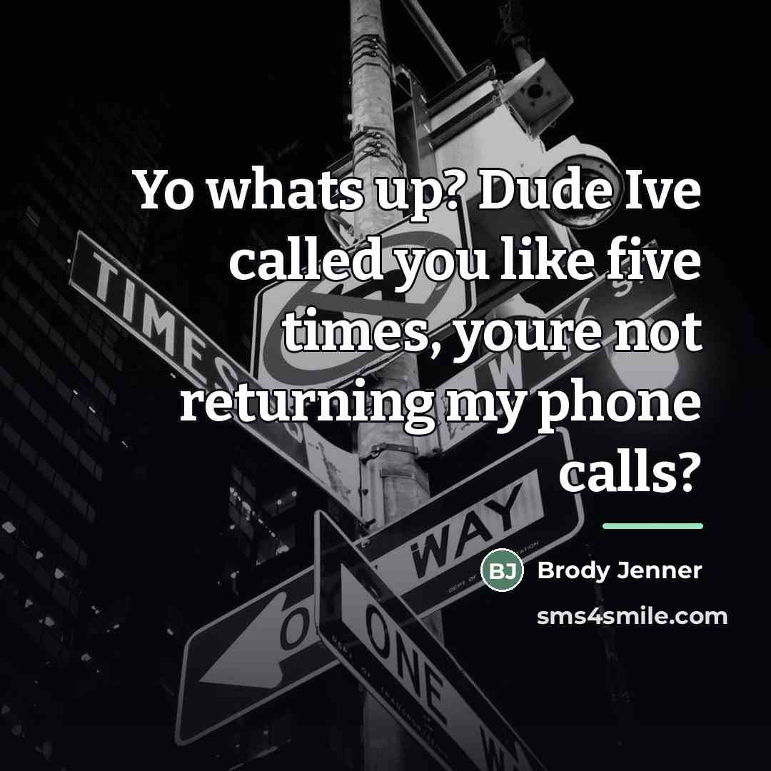 “Yo whats up? Dude Ive called you like five times,…” quote by Brody Jenner