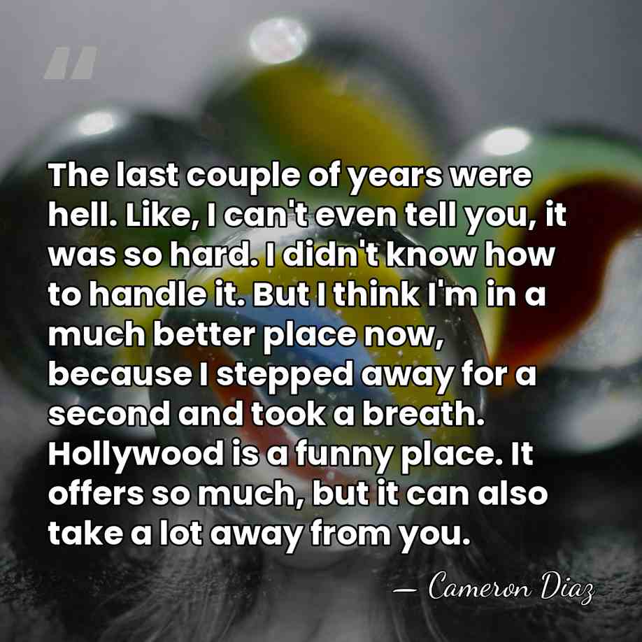 The last couple of years were hell. Like, I can't even tell&hellip; - Cameron Diaz