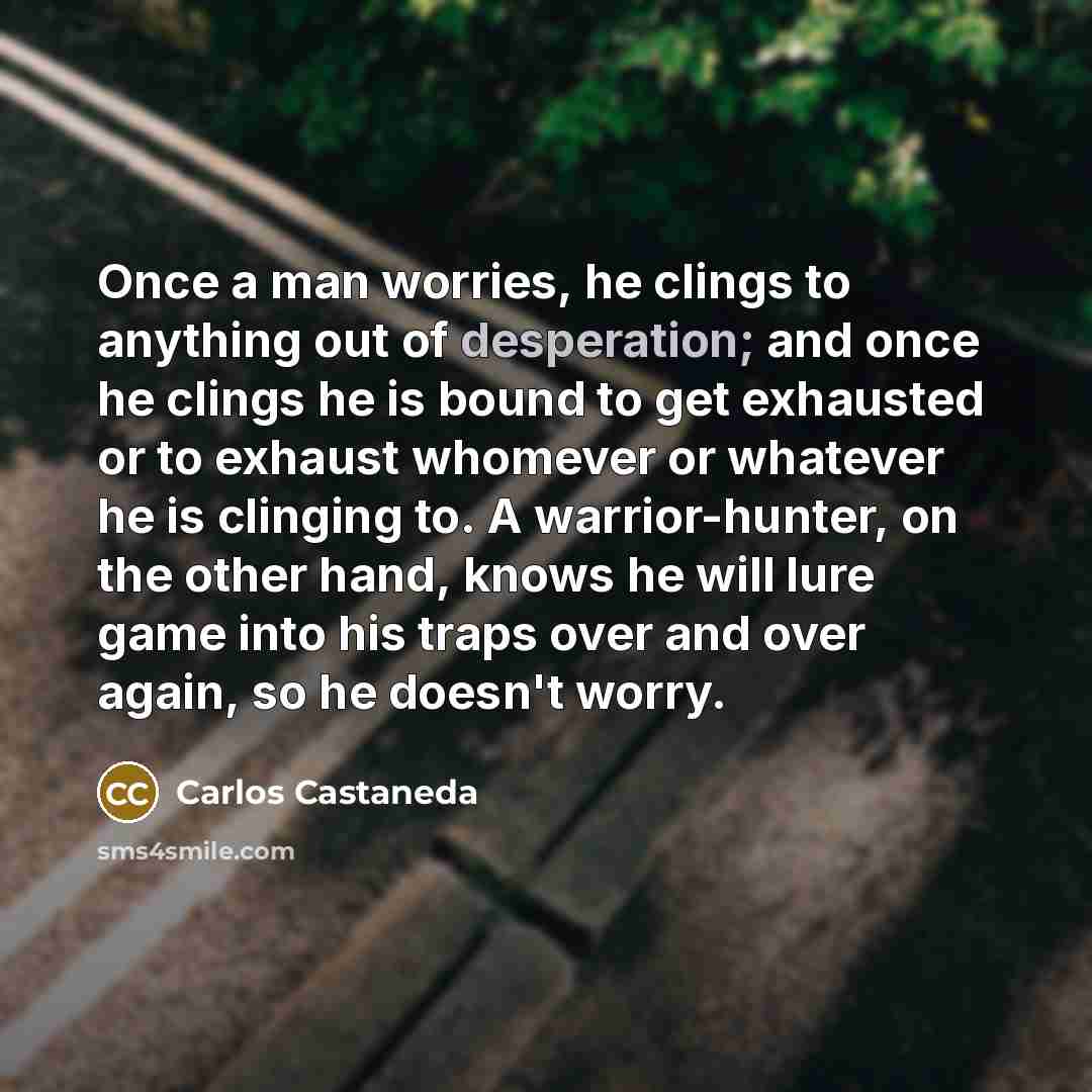 “Once a man worries, he clings to anything out of…” quote by Carlos Castaneda