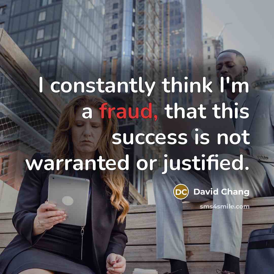 “I constantly think I'm a fraud, that this success is…” quote by David Chang