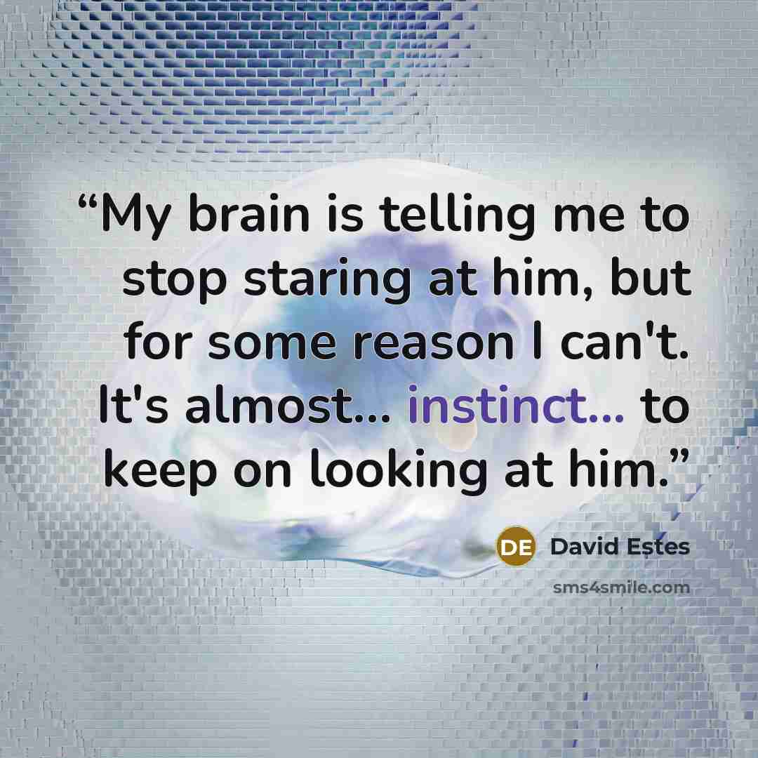 “My brain is telling me to stop staring at him, but for some reason I can't. It's almost... instinct... to keep on looking at him.” quote by David Estes