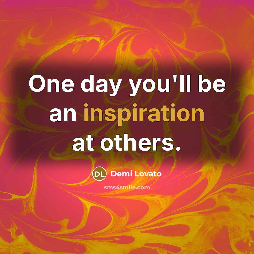 “One day you'll be an inspiration at others.…” quote by Demi Lovato