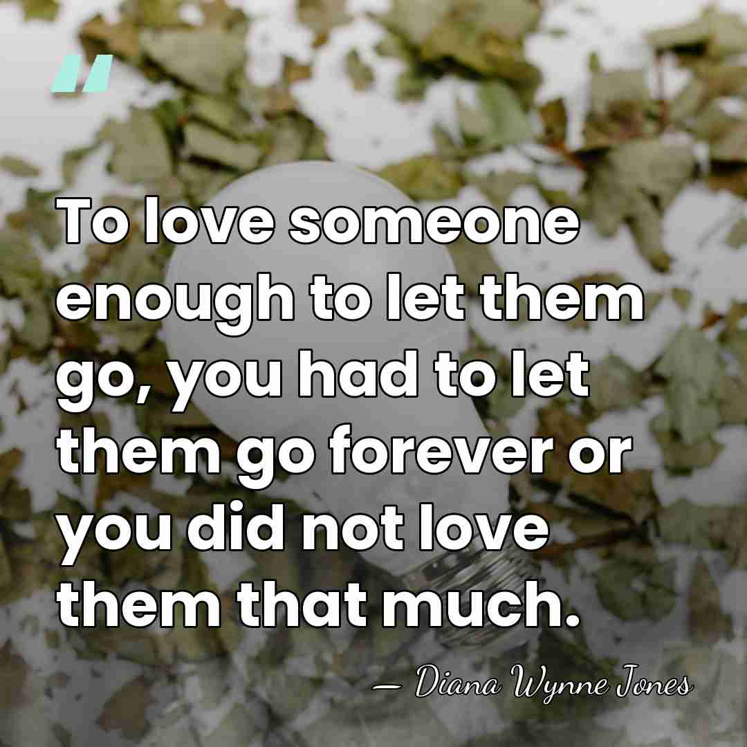 To love someone enough to let them go, you had to let&hellip; - Diana Wynne Jones