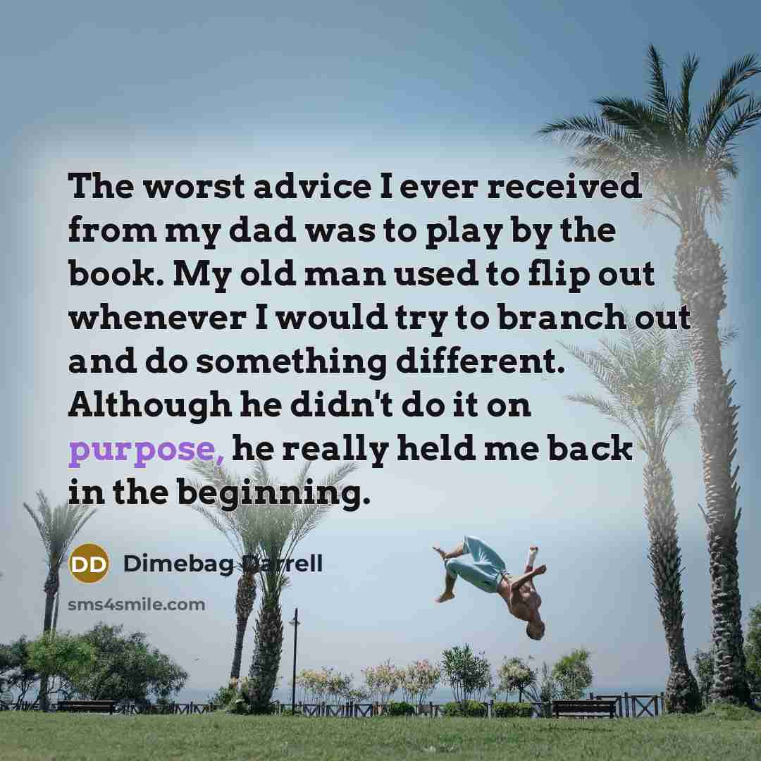 “The worst advice I ever received from my dad was…” quote by Dimebag Darrell