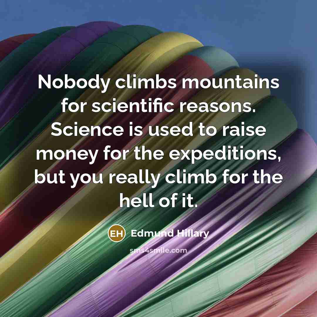“Nobody climbs mountains for scientific reasons. Science is used to…” quote by Edmund Hillary