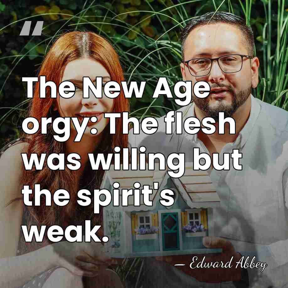 The New Age orgy: The flesh was willing but the spirit's weak. - Edward Abbey