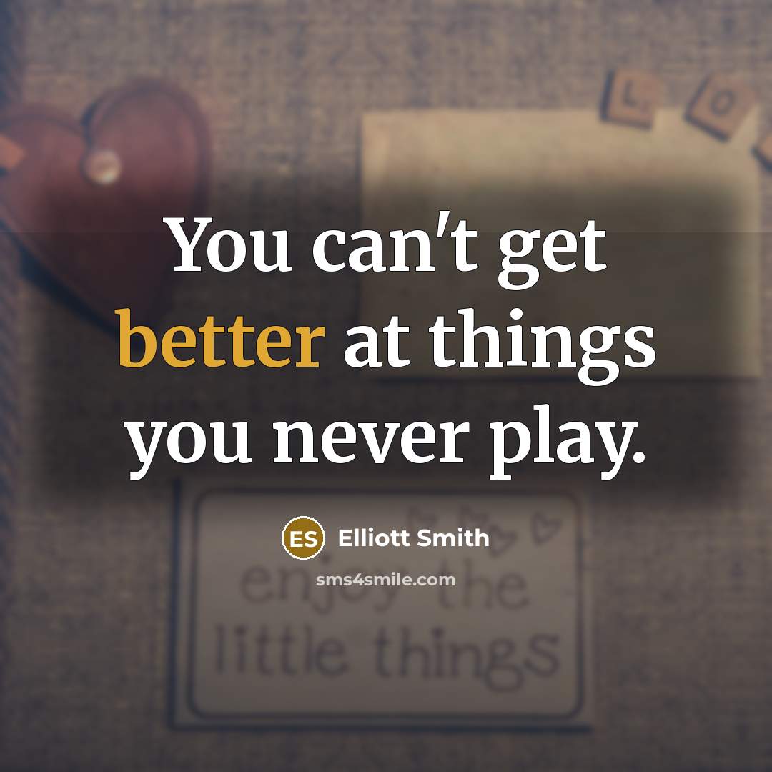 “You can't get better at things you never play.” quote by Elliott Smith