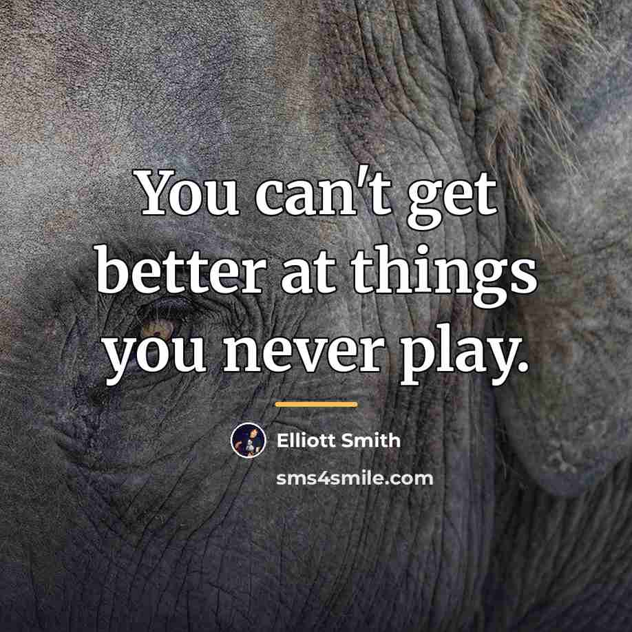 “You can't get better at things you never play.…” quote by Elliott Smith