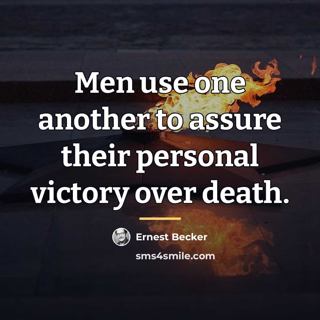 “Men use one another to assure their personal victory over…” quote by Ernest Becker