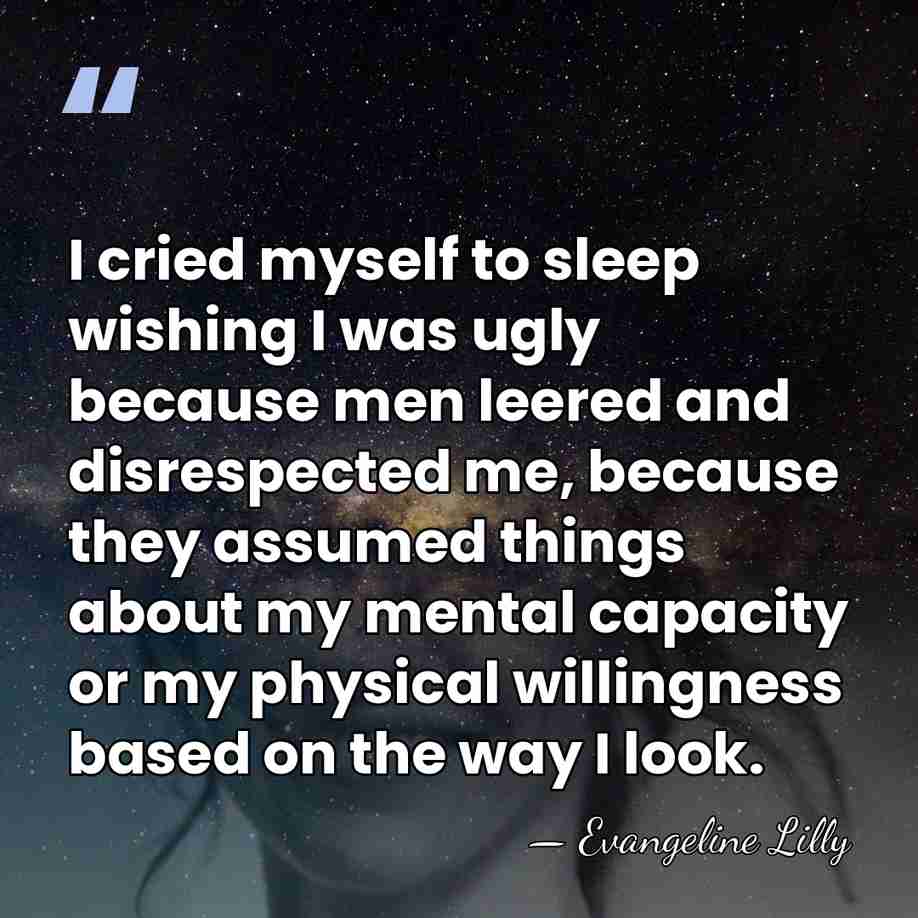I cried myself to sleep wishing I was ugly because men leered&hellip; - Evangeline Lilly