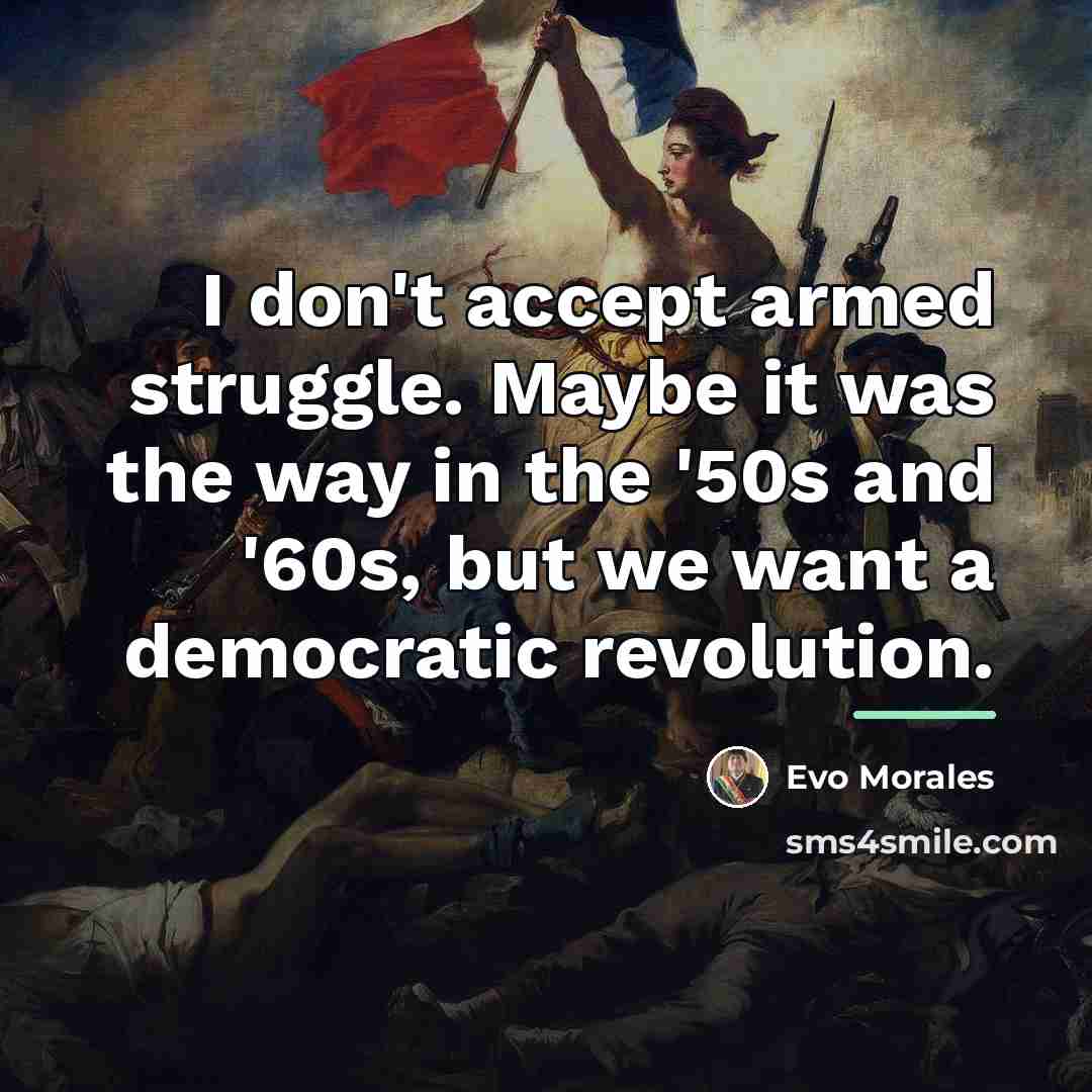 “I don't accept armed struggle. Maybe it was the way…” quote by Evo Morales