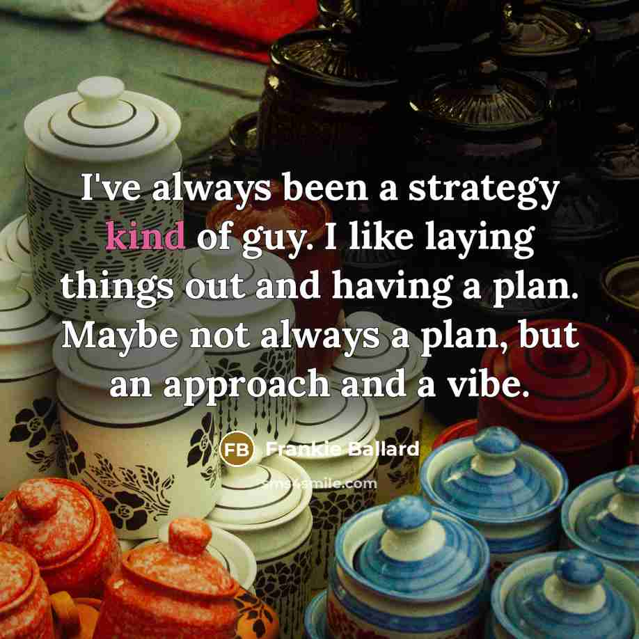 “I've always been a strategy kind of guy. I like…” quote by Frankie Ballard