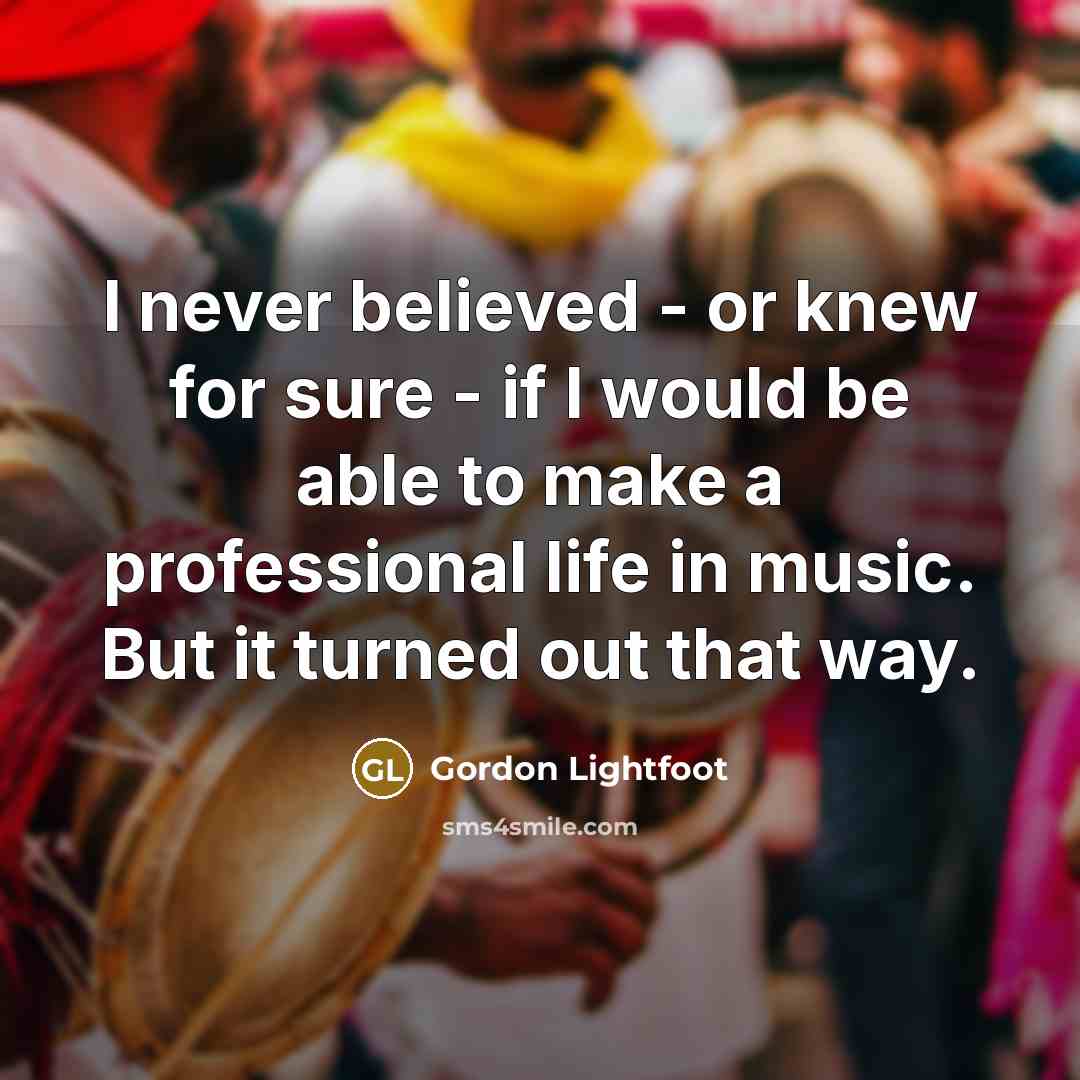 “I never believed - or knew for sure - if…” quote by Gordon Lightfoot