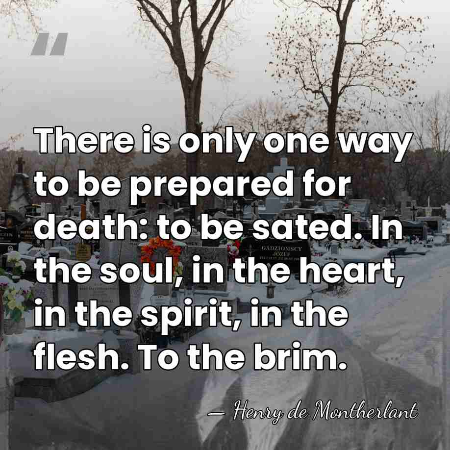 There is only one way to be prepared for death: to be&hellip; - Henry de Montherlant