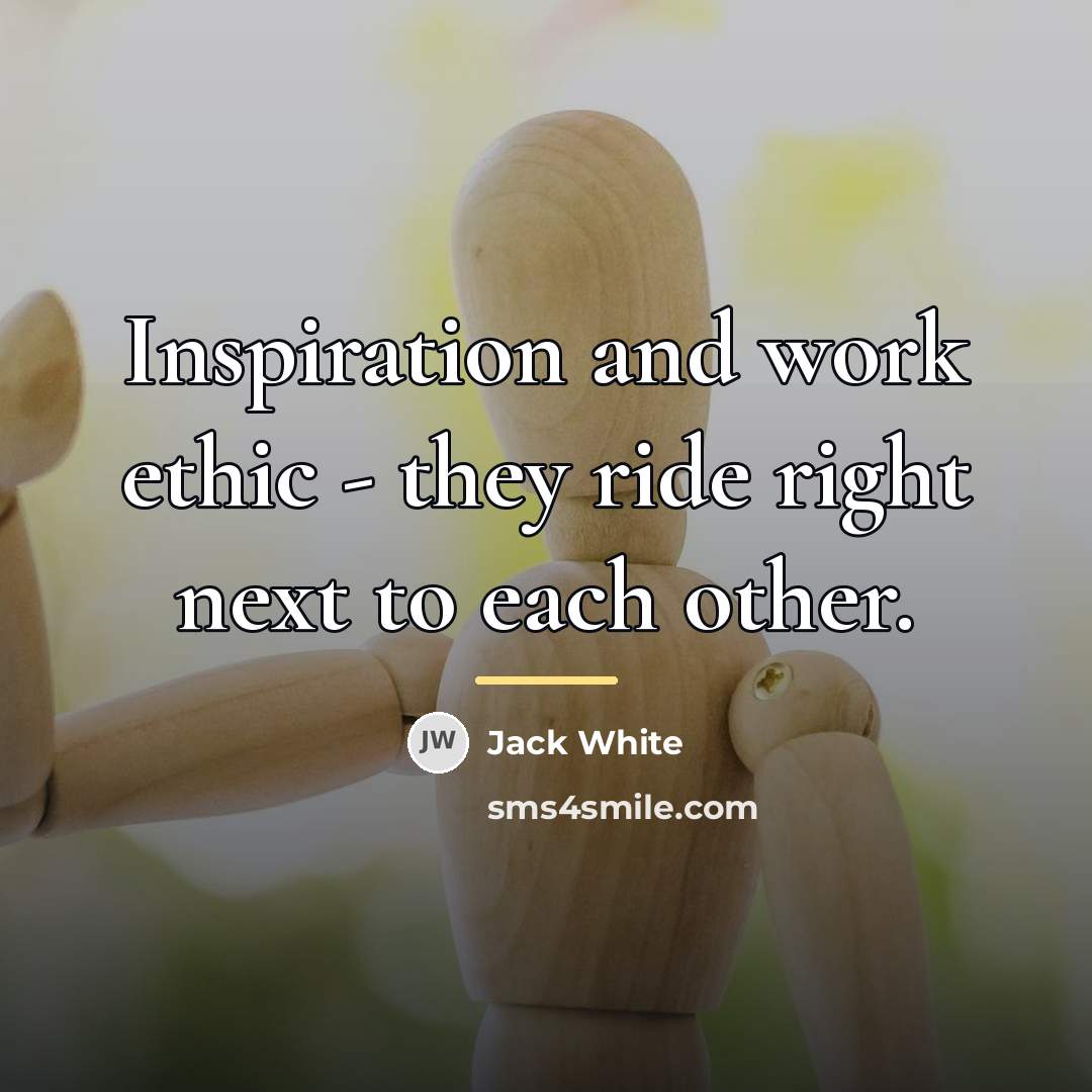 “Inspiration and work ethic - they ride right next to…” quote by Jack White