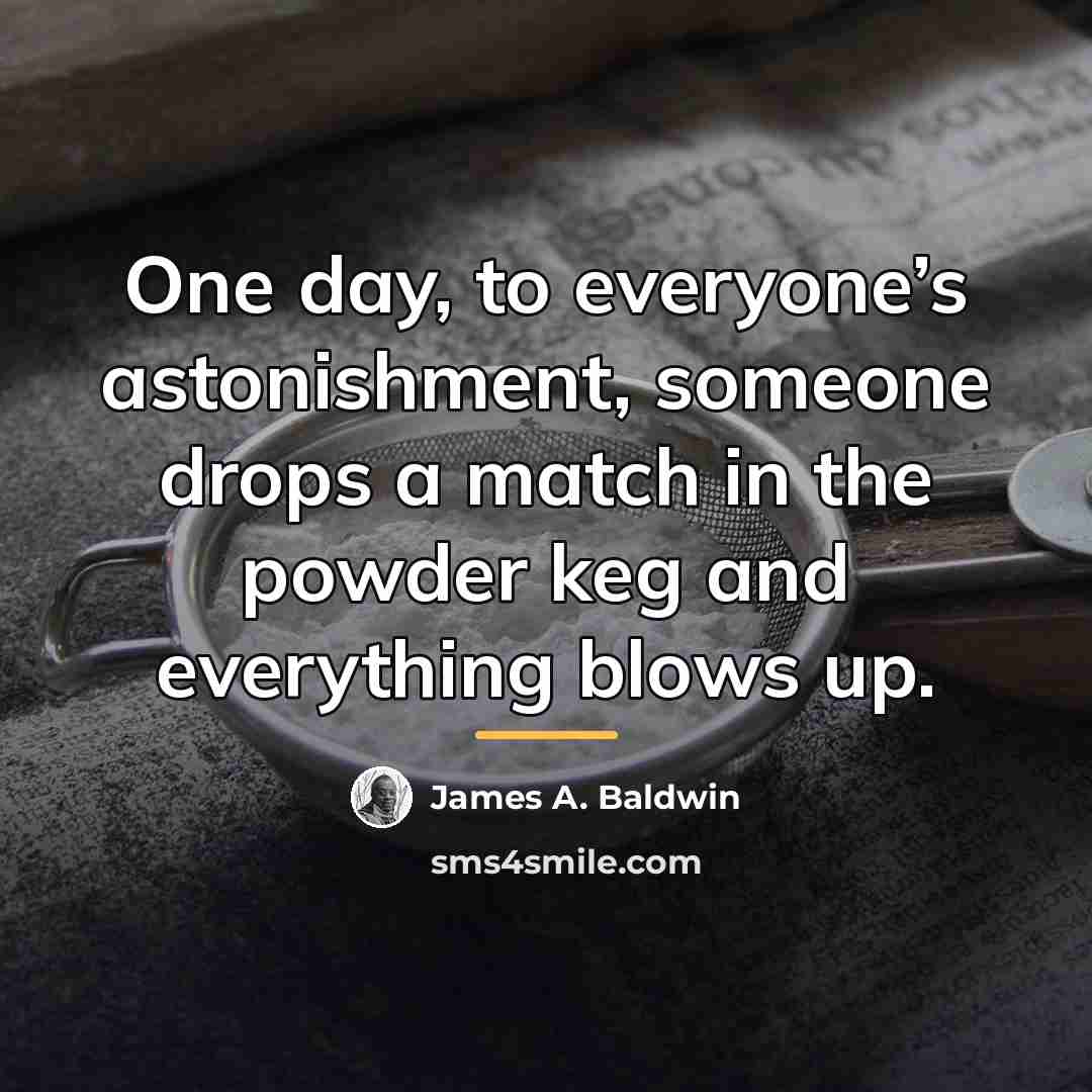 “One day, to everyone’s astonishment, someone drops a match in…” quote by James A. Baldwin