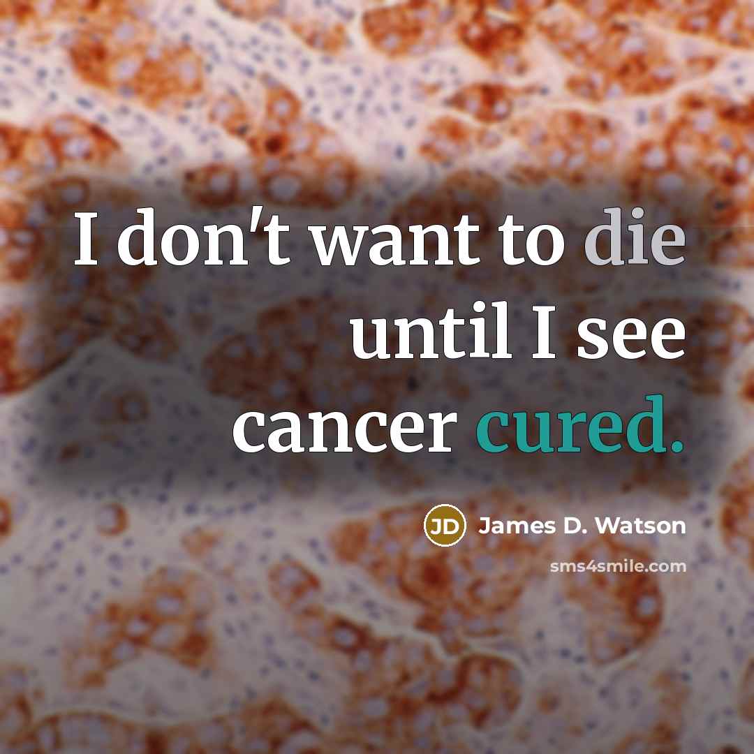 “I don't want to die until I see cancer cured.…” quote by James D. Watson