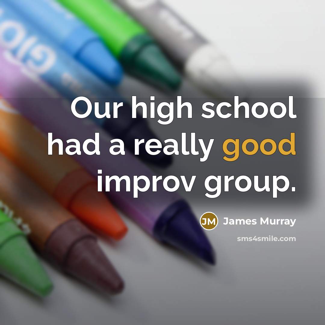 “Our high school had a really good improv group.…” quote by James Murray
