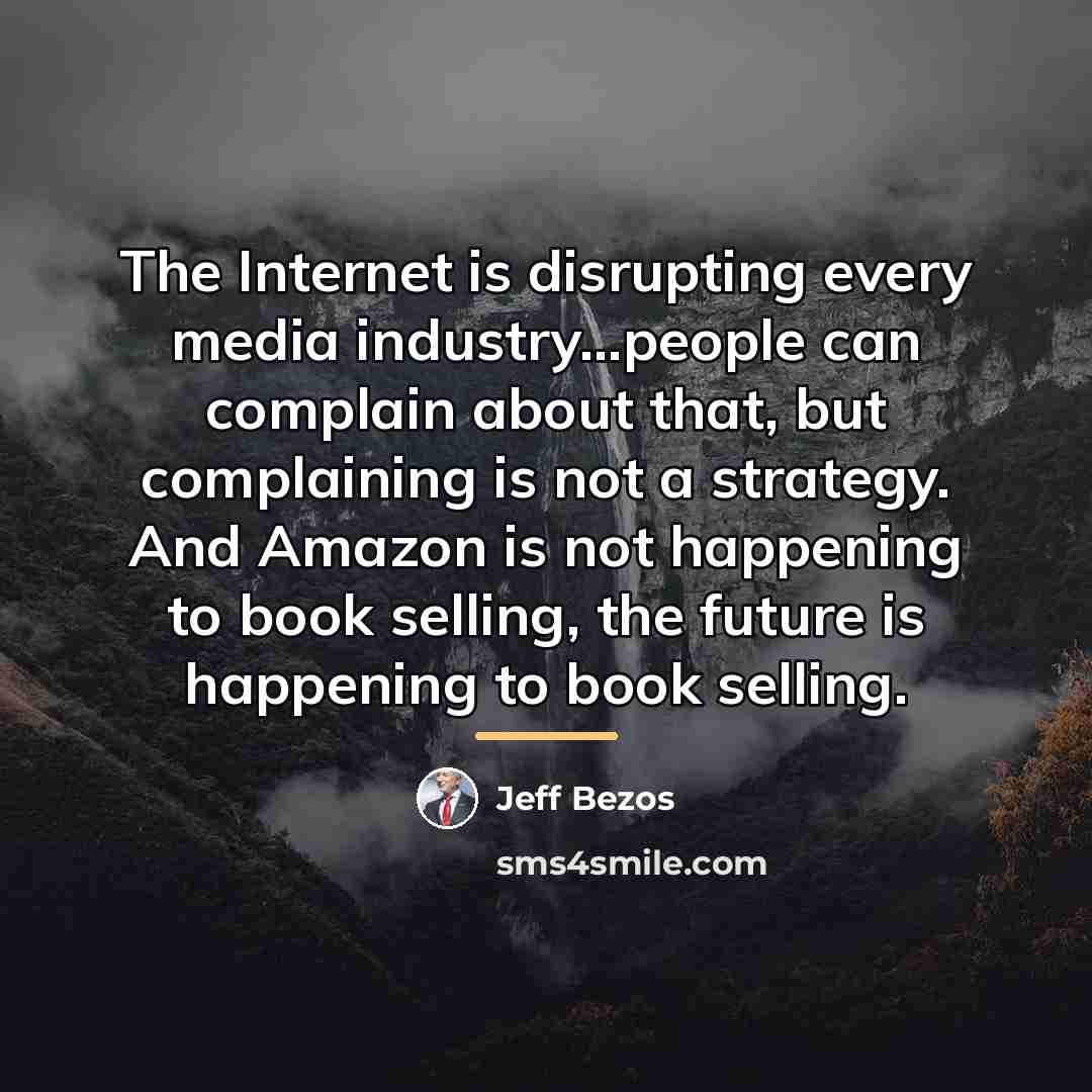 “The Internet is disrupting every media industry...people can complain about…” quote by Jeff Bezos