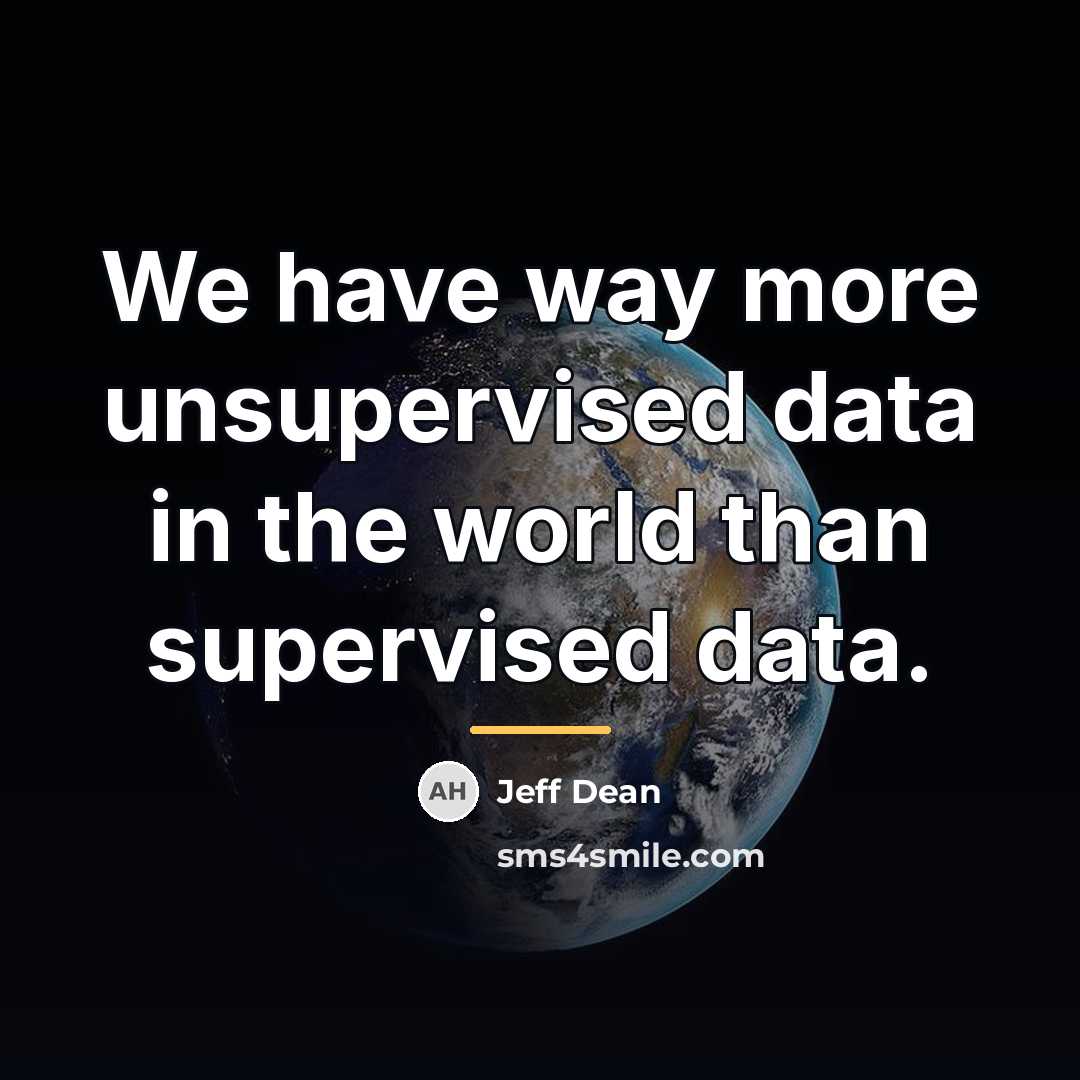 “We have way more unsupervised data in the world than…” quote by Jeff Dean
