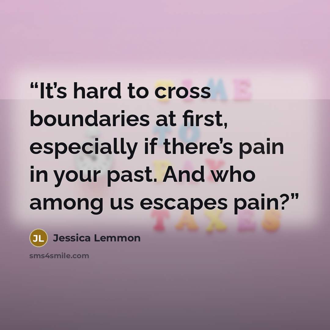 “It’s hard to cross boundaries at first, especially if there’s pain in your past. And who among us escapes pain?” quote by Jessica Lemmon