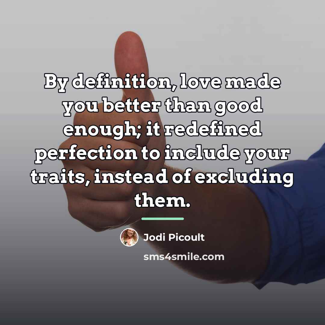 “By definition, love made you better than good enough; it…” quote by Jodi Picoult