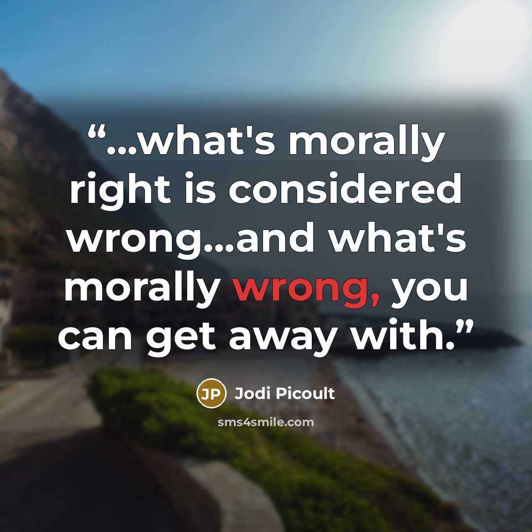 “...what's morally right is considered wrong...and what's morally wrong, you can get away with.” quote by Jodi Picoult
