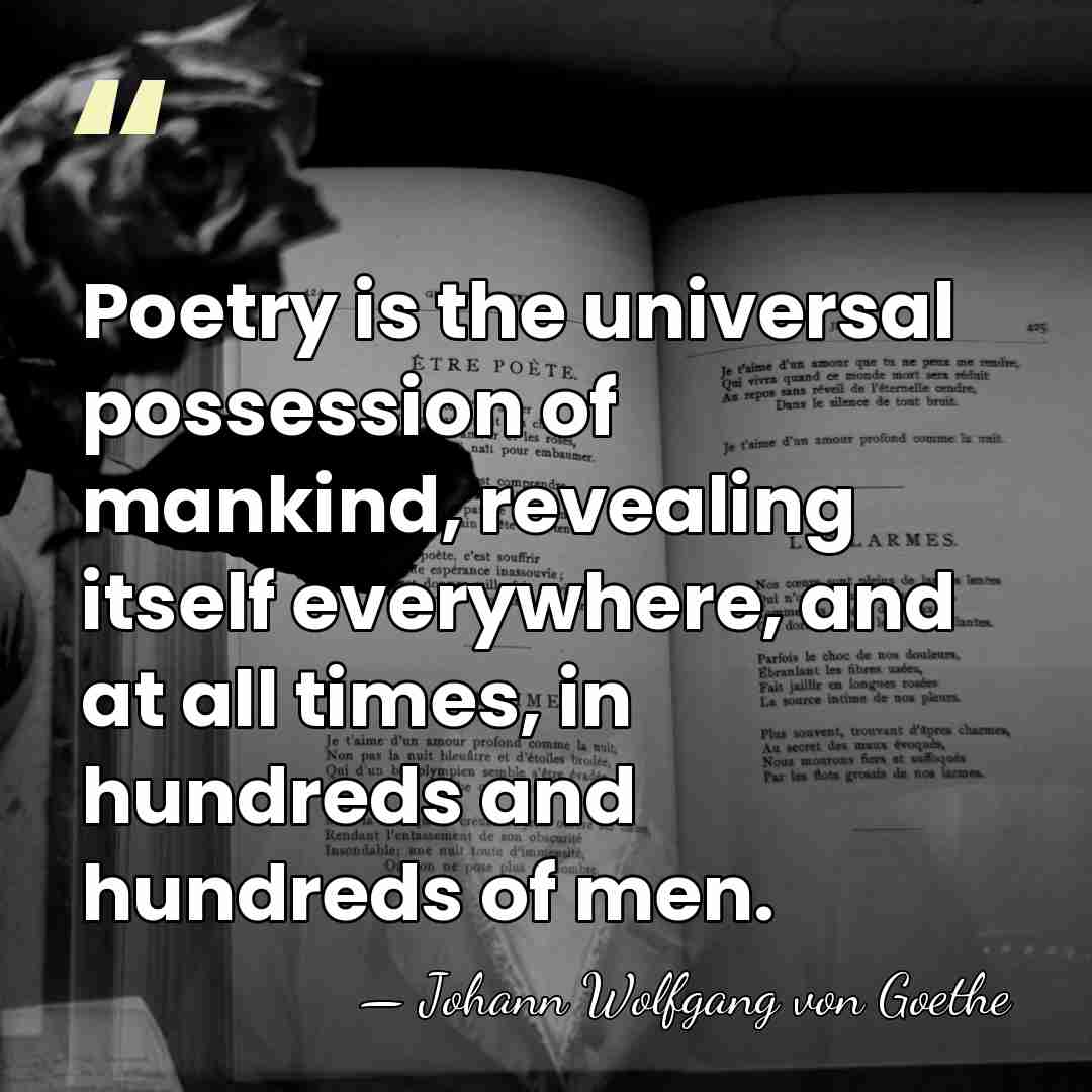 Poetry is the universal possession of mankind, revealing itself everywhere, and at&hellip; - Johann Wolfgang von Goethe