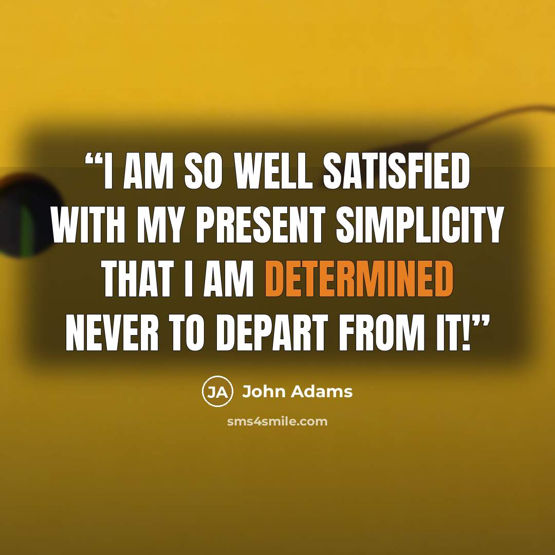 “I am so well satisfied with my present simplicity that I am determined never to depart from it!” quote by John Adams