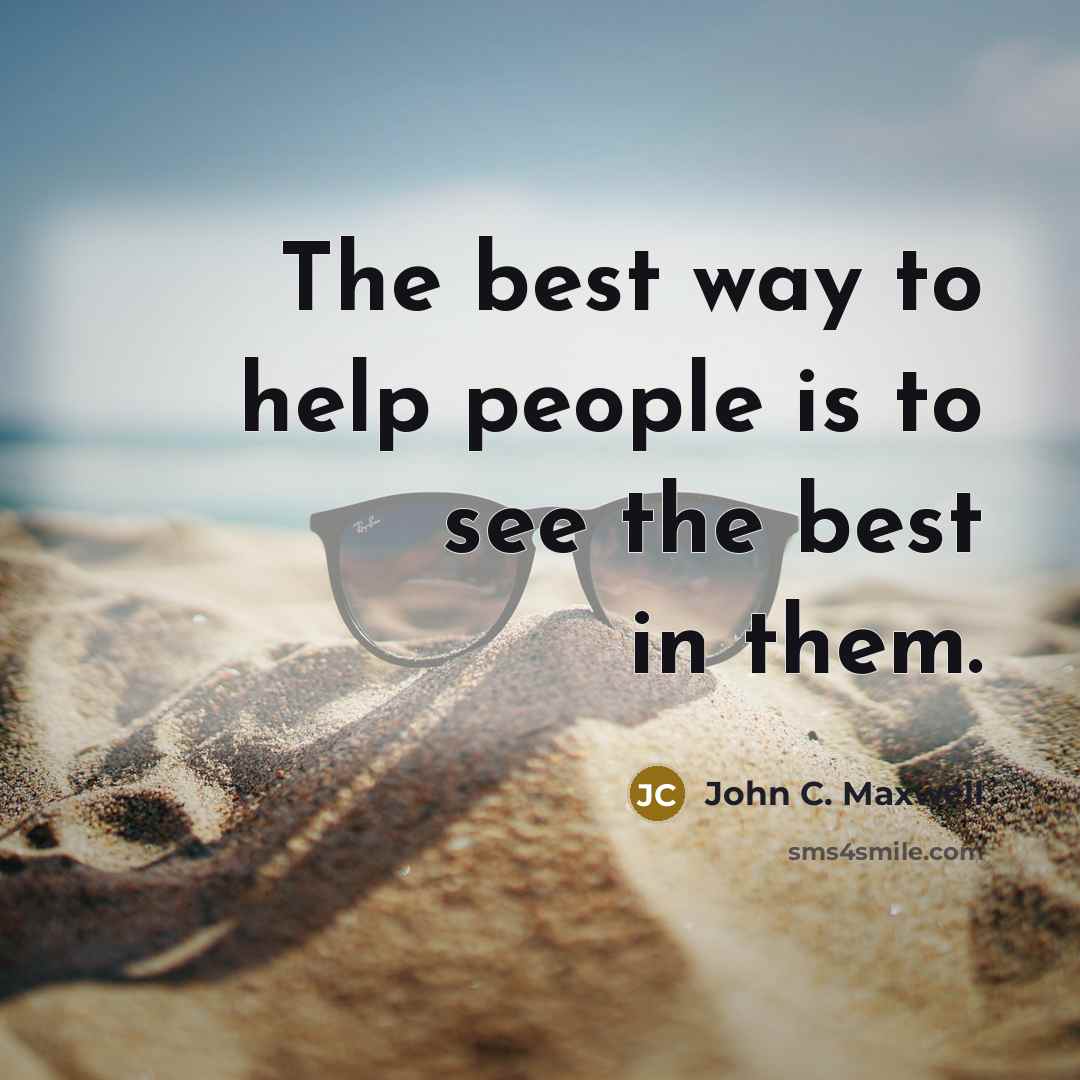 “The best way to help people is to see the best in them.” quote by John C. Maxwell