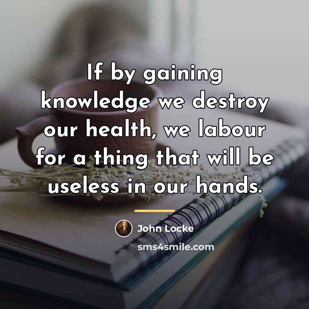 “If by gaining knowledge we destroy our health, we labour…” quote by John Locke