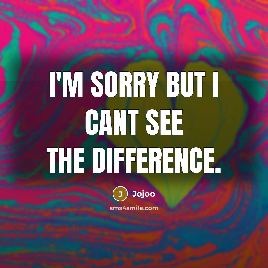 “I'm sorry but I cant see the difference.…” quote by Jojoo