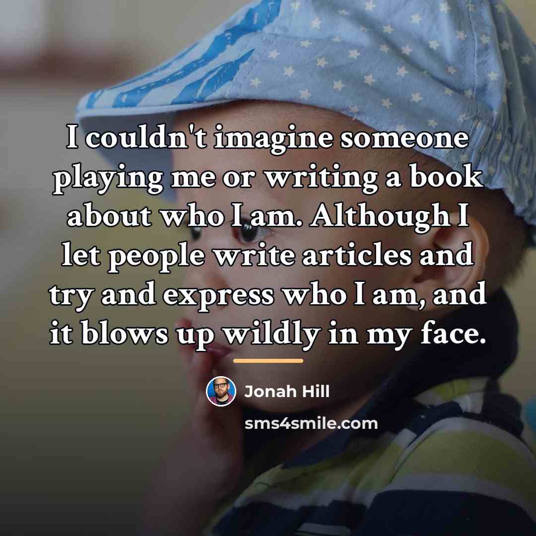 “I couldn't imagine someone playing me or writing a book…” quote by Jonah Hill