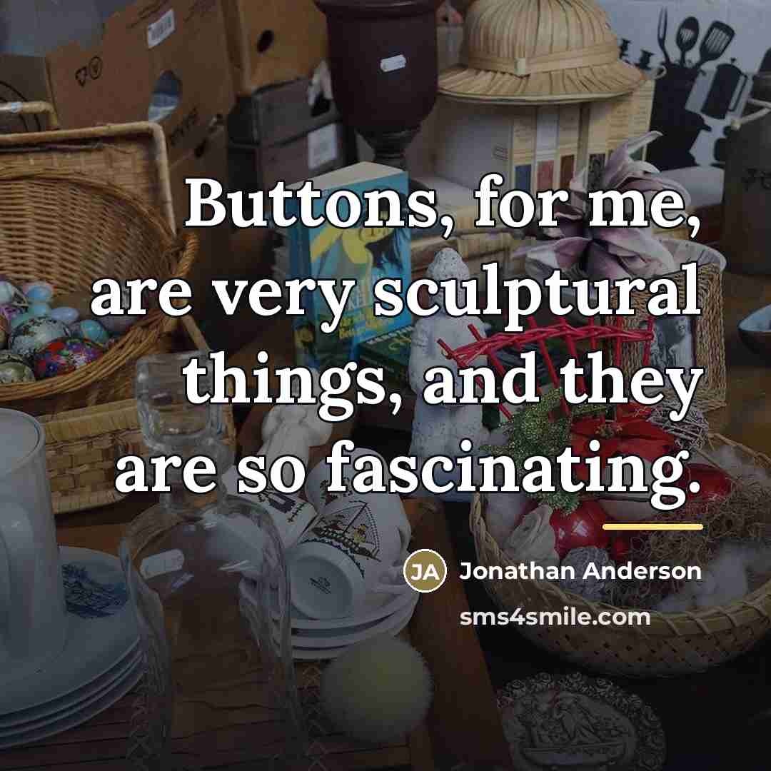 “Buttons, for me, are very sculptural things, and they are…” quote by Jonathan Anderson