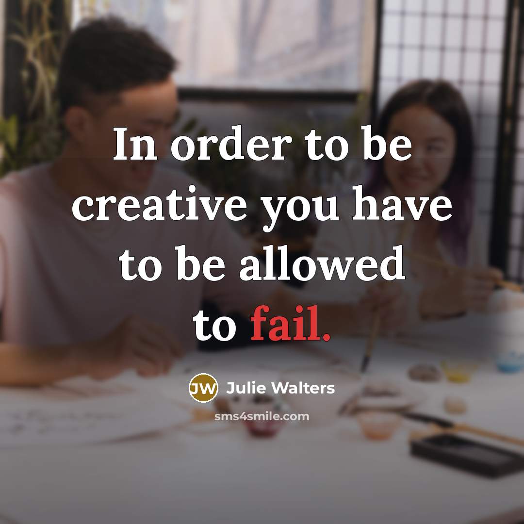 “In order to be creative you have to be allowed to fail.” quote by Julie Walters