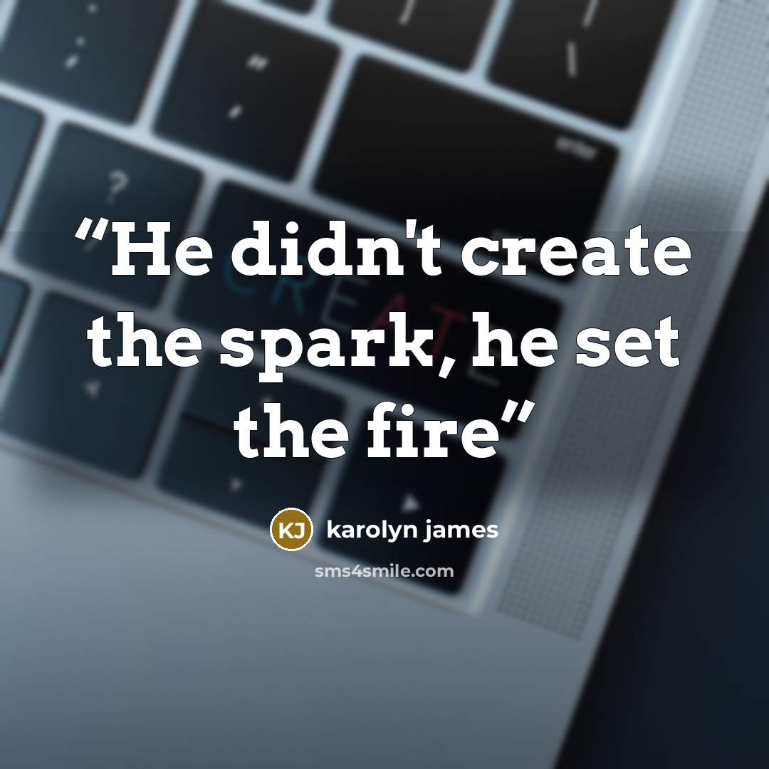 “He didn't create the spark, he set the fire” quote by karolyn james