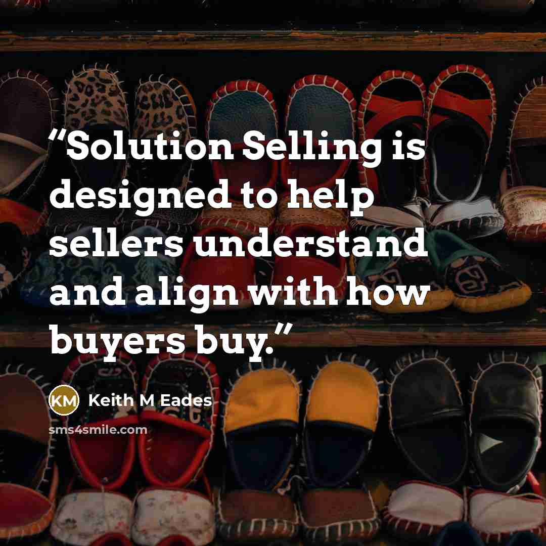 “Solution Selling is designed to help sellers understand and align with how buyers buy.” quote by Keith M Eades