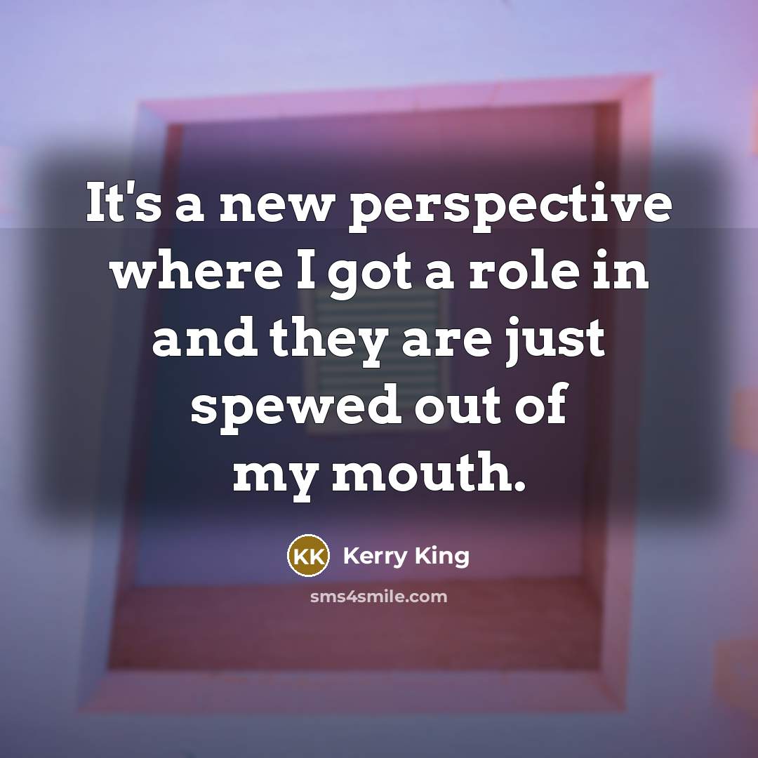 “It's a new perspective where I got a role in…” quote by Kerry King