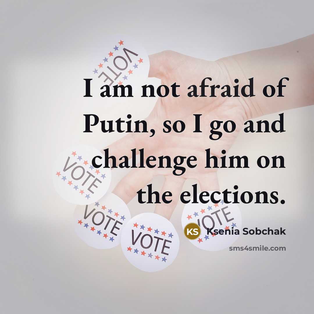 “I am not afraid of Putin, so I go and…” quote by Ksenia Sobchak